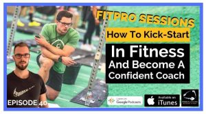 Episode 40 How To Kickstart in Fitness and become a confident coach