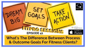 Episode 041 What’s the difference between process and outcome goals for fitness clients